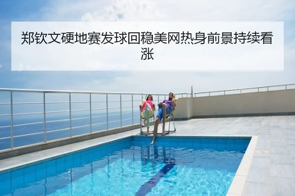郑钦文硬地赛发球回稳美网热身前景持续看涨