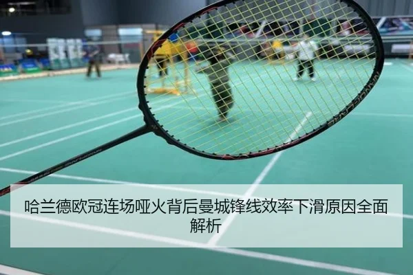 哈兰德欧冠连场哑火背后曼城锋线效率下滑原因全面解析