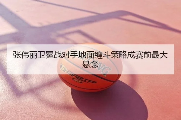 张伟丽卫冕战对手地面缠斗策略成赛前最大悬念