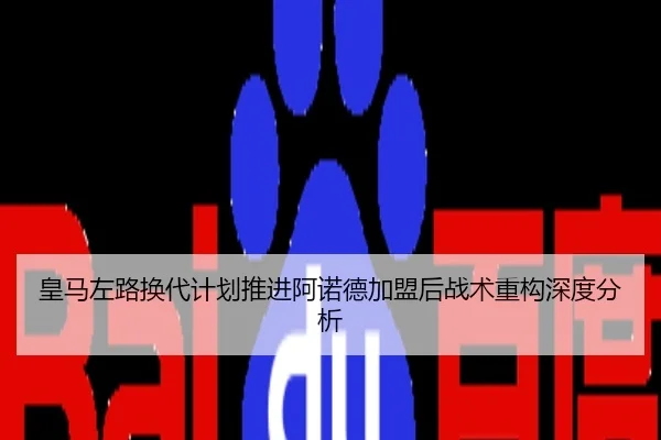 皇马左路换代计划推进阿诺德加盟后战术重构深度分析